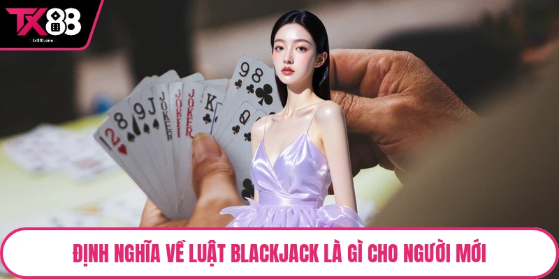 Định nghĩa về luật Blackjack là gì cho người mới