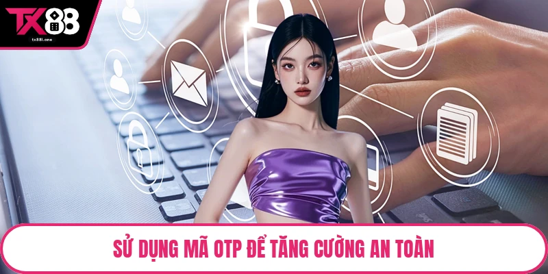 Sử dụng mã OTP để tăng cường an toàn