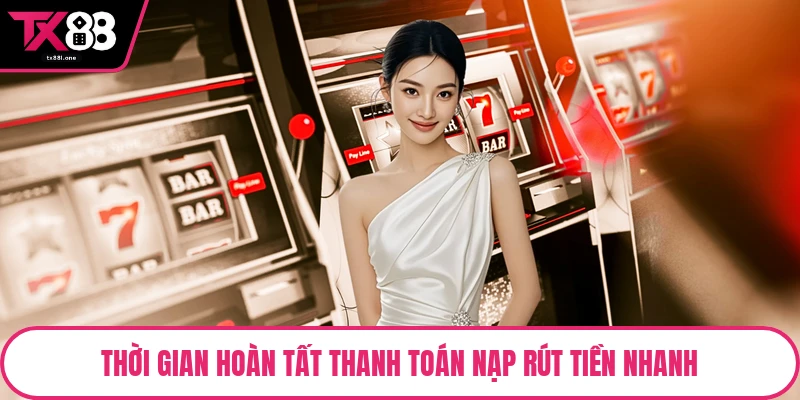 Thời gian hoàn tất thanh toán nạp rút tiền nhanh