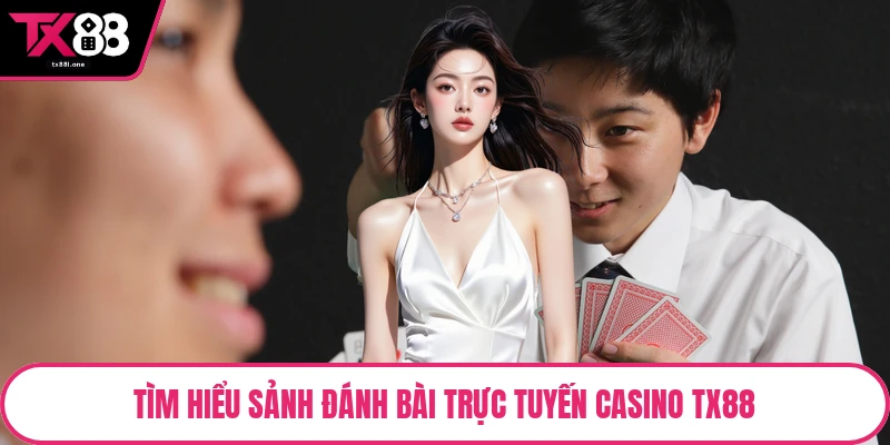 Tìm hiểu sảnh đánh bài trực tuyến casino TX88