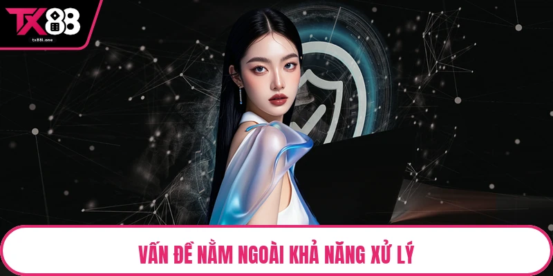 Vấn đề nằm ngoài khả năng xử lý